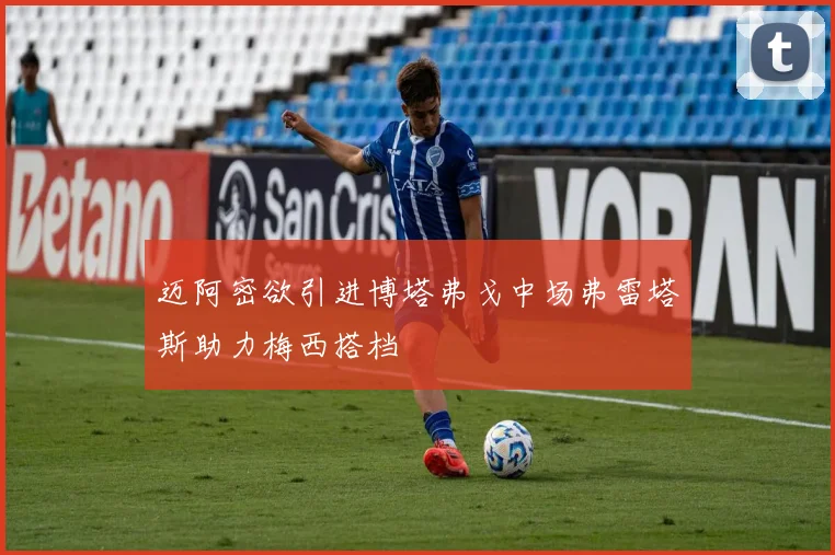 迈阿密欲引进博塔弗戈中场弗雷塔斯助力梅西搭档