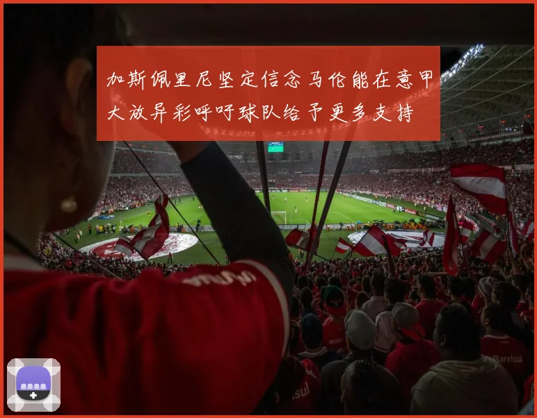 加斯佩里尼坚定信念马伦能在意甲大放异彩呼吁球队给予更多支持