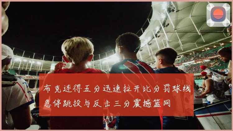 布克连得五分迅速拉开比分罚球线急停跳投与反击三分震撼篮网