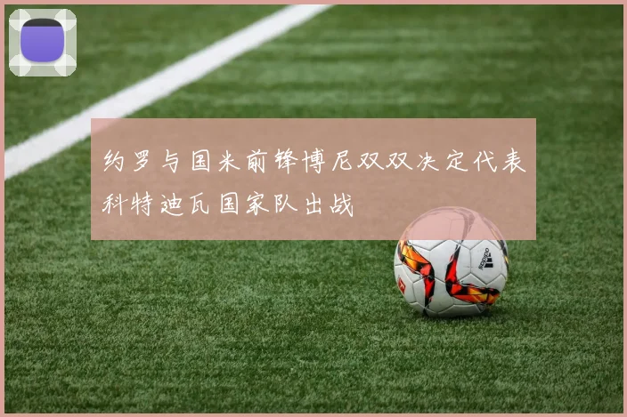 约罗与国米前锋博尼双双决定代表科特迪瓦国家队出战