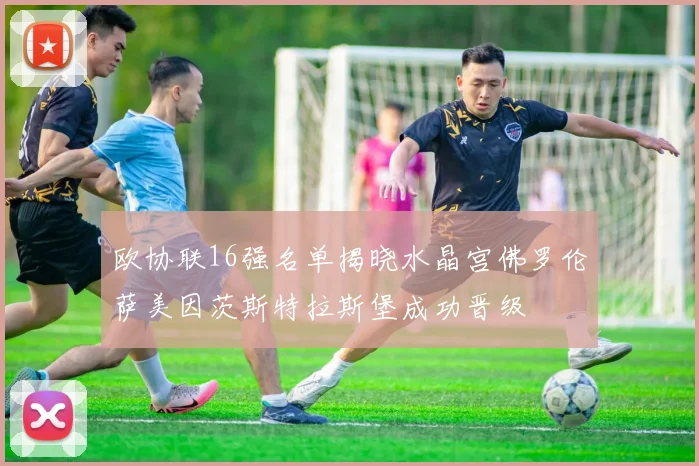 欧协联16强名单揭晓水晶宫佛罗伦萨美因茨斯特拉斯堡成功晋级