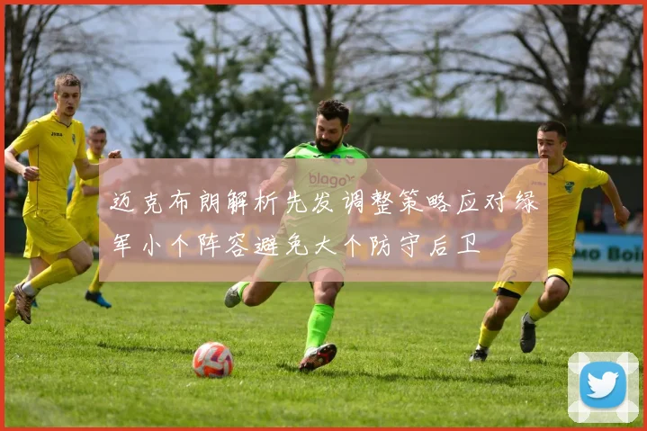 迈克布朗解析先发调整策略应对绿军小个阵容避免大个防守后卫