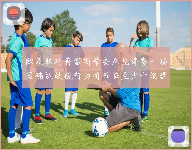 欧足联对普雷斯蒂安尼先停赛一场若确认歧视行为将面临至少十场禁赛处罚