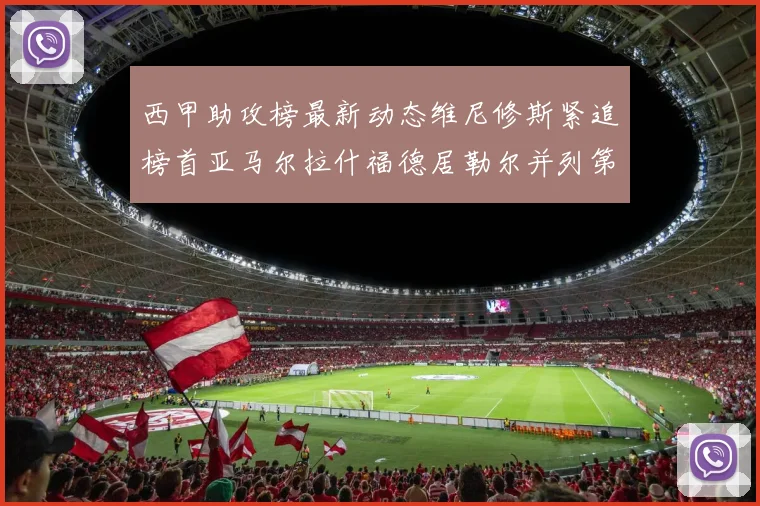 西甲助攻榜最新动态维尼修斯紧追榜首亚马尔拉什福德居勒尔并列第4