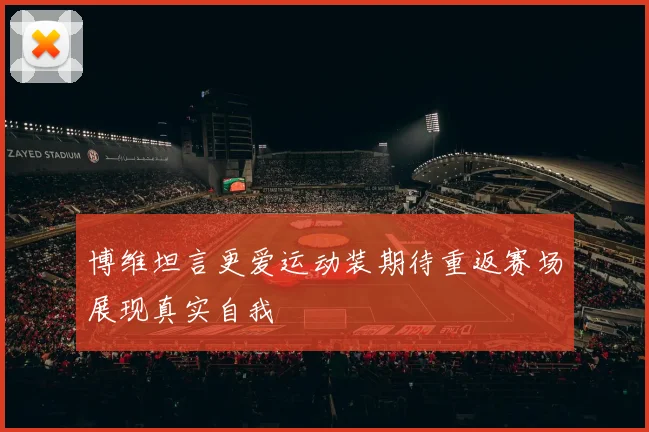 博维坦言更爱运动装期待重返赛场展现真实自我