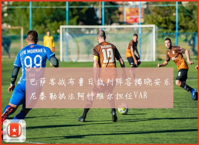 巴萨客战布鲁日裁判阵容揭晓安东尼泰勒执法阿特维尔担任VAR