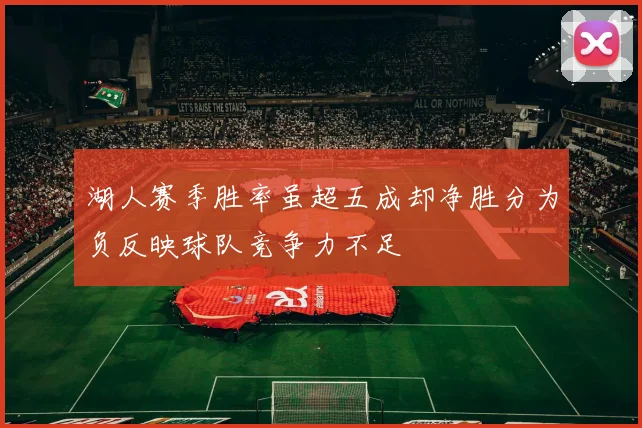 湖人赛季胜率虽超五成却净胜分为负反映球队竞争力不足