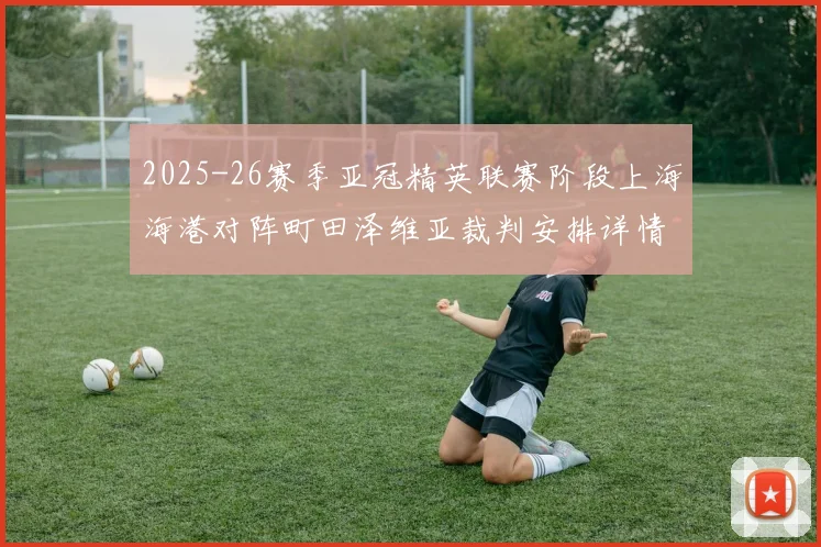 2025-26赛季亚冠精英联赛阶段上海海港对阵町田泽维亚裁判安排详情解析